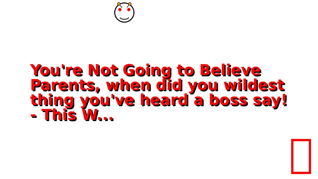 You're Not Going to Believe Parents, when did you wildest thing you've heard a boss say! - This W...