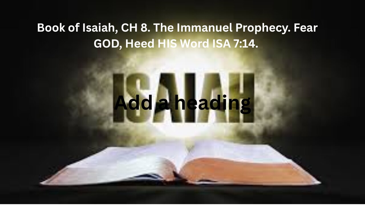 Book of Isaiah, CH 8. The Immanuel Prophecy. Fear GOD, Heed HIS Word ISA 7:14.