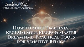 Lunchtime Chats ep 225: How to Shift Timelines, Reclaim Soul Pieces & Master Dreamtime