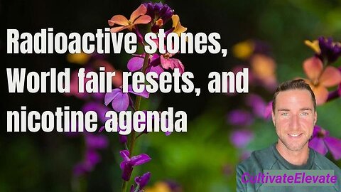 Radioactive stones, World fair resets, and nicotine agenda (Cultivate Elevate)