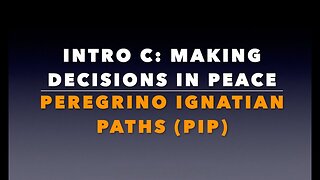 "Peregrino Ignatian Path" (PIP) Intro C: “Making Decisions in Peace.”