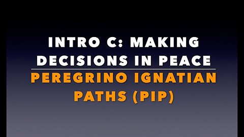 "Peregrino Ignatian Path" (PIP) Intro C: “Making Decisions in Peace.”