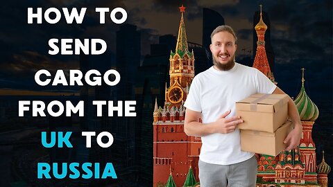 How to Send Cargo from the United Kingdom to Russia: How It Works, Timeframes, Rates, and Documents