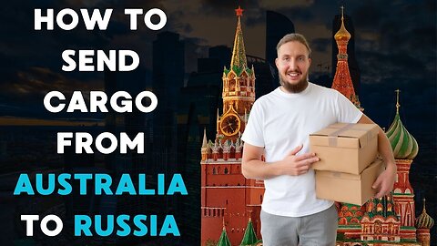 How to Send Cargo from Australia to Russia: How It Works, Timeframes, Rates, and Documents