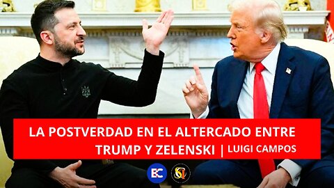 LA POSTVERDAD EN EL ALTERCADO ENTRE TRUMP Y ZELENSKI | Luigi Campos