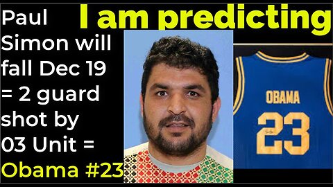 I am predicting: Paul Simon will fall Dec 19 = 2 guard shot by 03 Unit = Obama #23