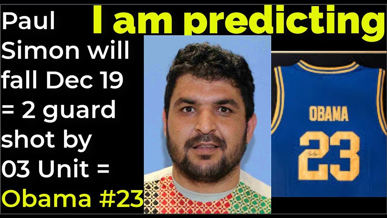I am predicting: Paul Simon will fall Dec 19 = 2 guard shot by 03 Unit = Obama #23