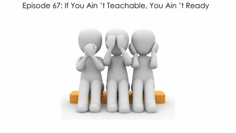 Episode 67: If You Ain't Teachable, You Ain't Ready