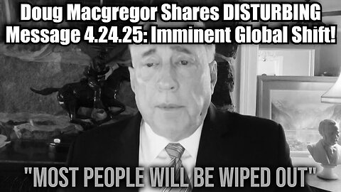 Doug Macgregor Shares DISTURBING Message 4.24.25: Imminent Global Shift!