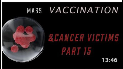 "Part 15: Mass Vaccination and Cancer Victims"