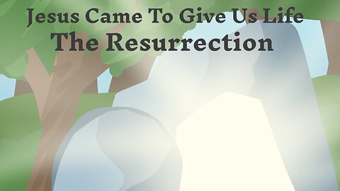 Jesus Came To Give Us Life: The Resurrection