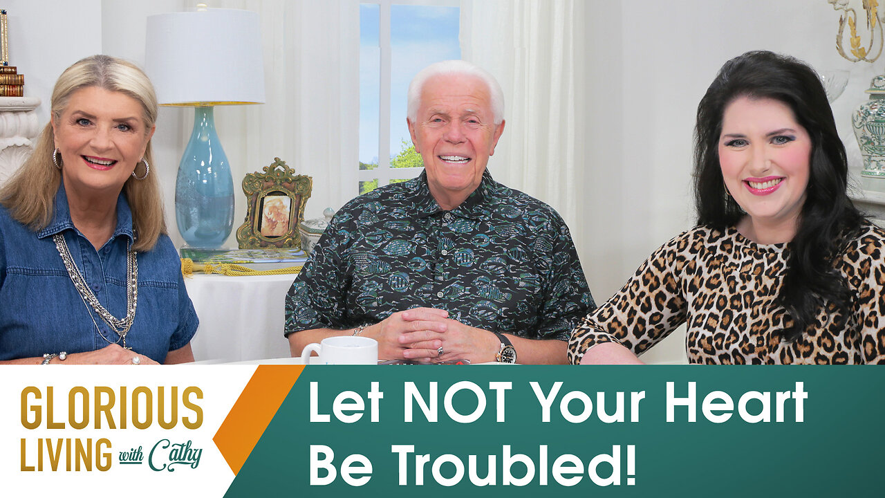 Glorious Living with Cathy: Let NOT Your Heart Be Troubled!