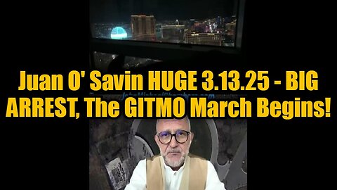 Juan O' Savin HUGE 3.13.25 - BIG ARREST, The GITMO March Begins!