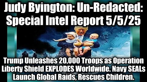 Judy Byington: Un-Redacted: Special Intel Report 5/5/25 - Trump Unleashes 20,000 Troops as Operation Liberty Shield EXPLODES Worldwide. Navy SEALs Launch Global Raids, Rescues Children.