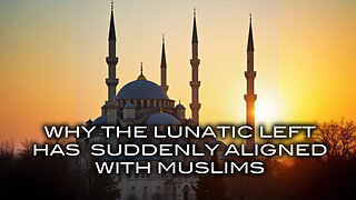 Why the Lunatic Left Has Suddenly Aligned With Muslims