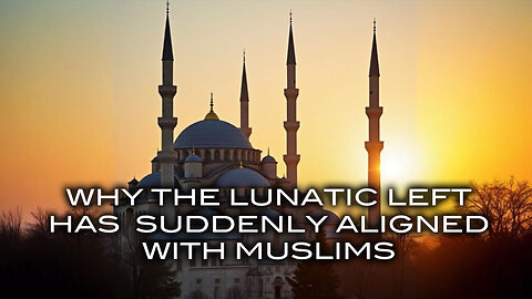 Why the Lunatic Left Has Suddenly Aligned With Muslims