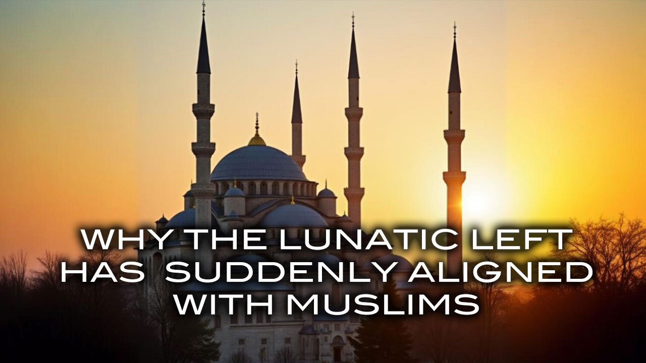 Why the Lunatic Left Has Suddenly Aligned With Muslims