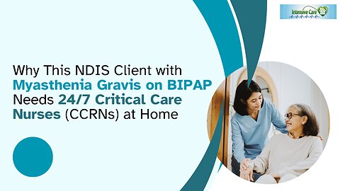 Why This NDIS Client with Myasthenia Gravis on BIPAP needs 24/7 Critical Care Nurses (CCRNs) at Home