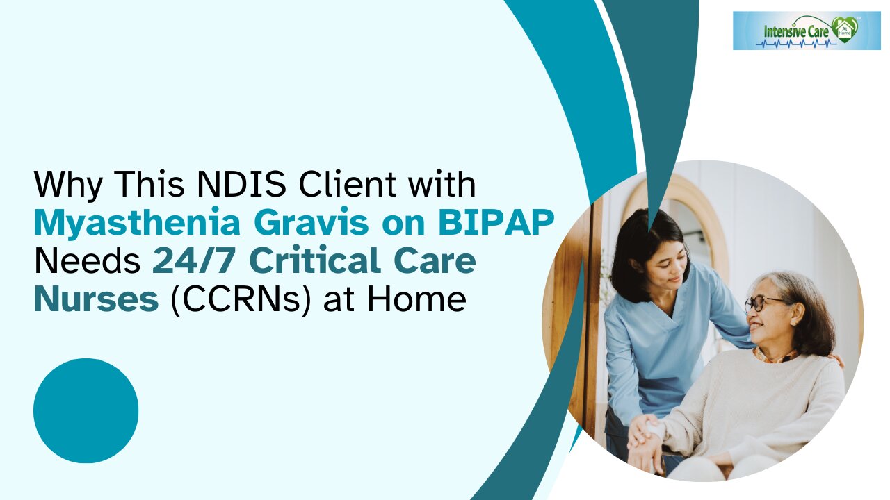Why This NDIS Client with Myasthenia Gravis on BIPAP needs 24/7 Critical Care Nurses (CCRNs) at Home