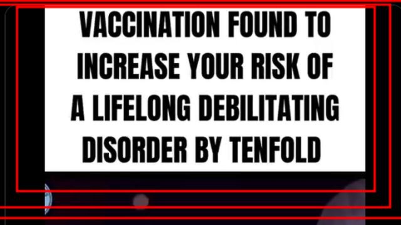 Vaccination Increases Your Risk Of Suffering A Lifelong Debilitating Disorder By Over 1,000%