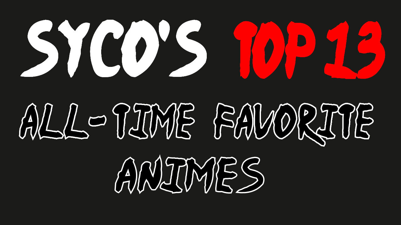 Syco's Top 13 All-Time Favorite Animes
