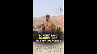 BURKINA FASO NATIONALISES FIVE MINING ASSETS