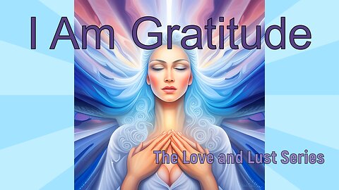 I am Gratitude, The Love and Lust Series 💝 Transform Your Being Through Sacred Appreciation #love