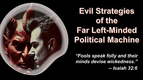 5/17/25 Evil Strategies of the Far Left-Minded Political Machine