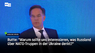 Rutte: "Warum sollte uns interessieren, was Russland über NATO-Truppen in der Ukraine denkt?"