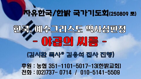 250809(토) 한국, 예수그리스도 역사심판정 - 야곱의 씨름 (사46:1~4) [자유한국/한밝 국가기도회 ] 대표 김시환 목사