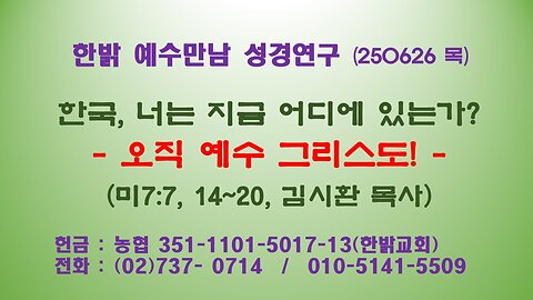 250626(목) 한국, 너는 지금 어디에 있는가?-오직 예수 그리스도! (미7:7, 14~20) [예수만남 성경연구] 한밝모바일교회 김시환 목사