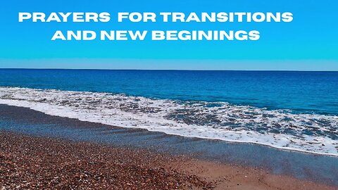 PRAYERS FOR TRANSITIONS AND NEW BEGININGS