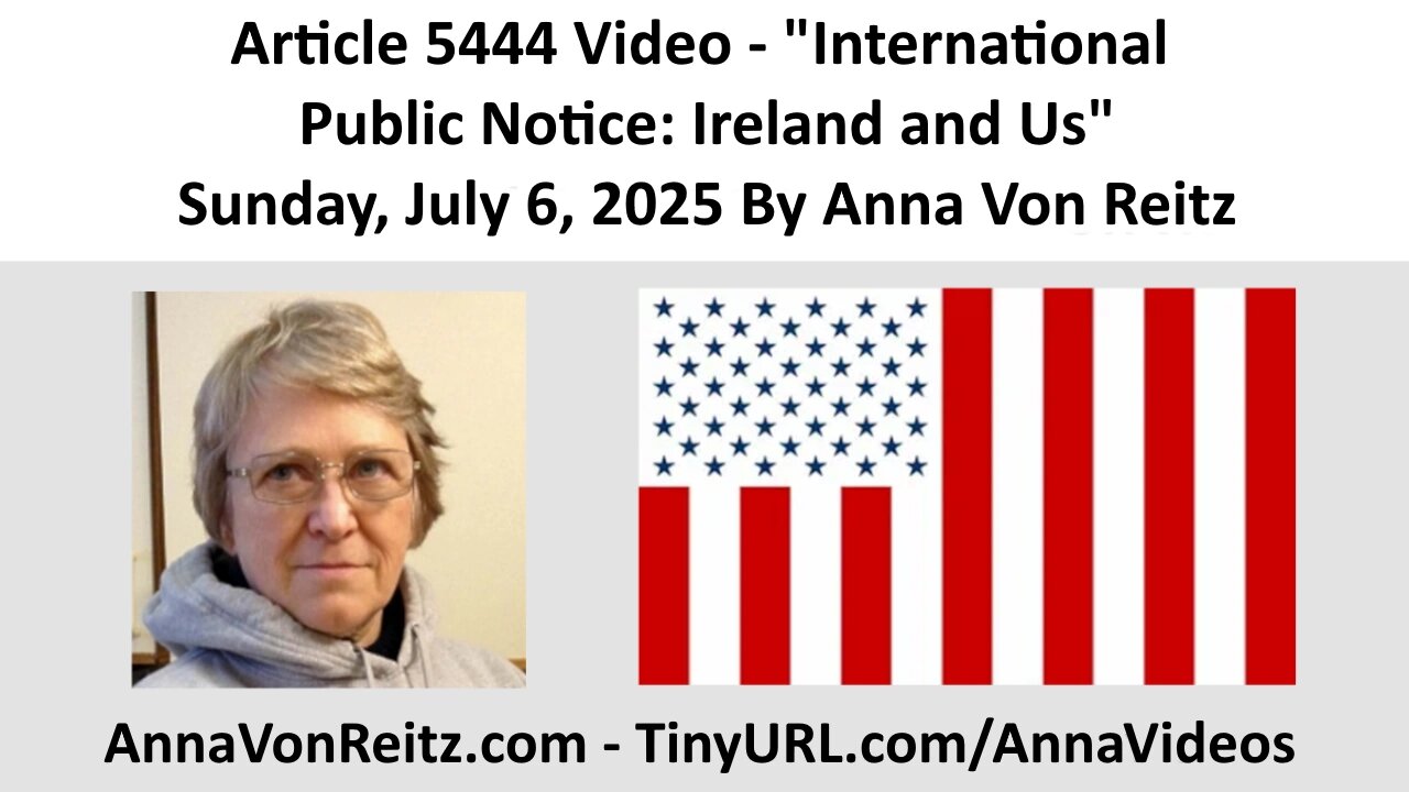 Article 5444 Video - International Public Notice: Ireland and Us - July 6, 2025 By Anna Von Reitz