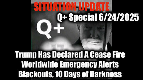 Situation Update 6.24.25 - Trump Has Declared A Cease Fire for Iran & Israel, Worldwide Emergency Alerts; Blackouts, 10 Days of Darkness