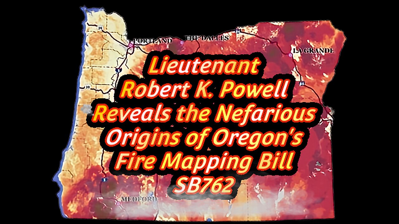Lieutenant Robert K Powell Reveals the Nefarious Origins of Oregon's Fire Mapping Bill SB762