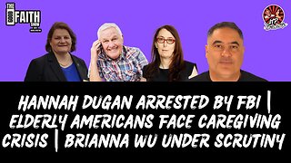 HANNAH DUGAN ARRESTED BY FBI | ELDERLY AMERICANS FACE CAREGIVING CRISIS | BRIANNA WU UNDER SCRUTINY