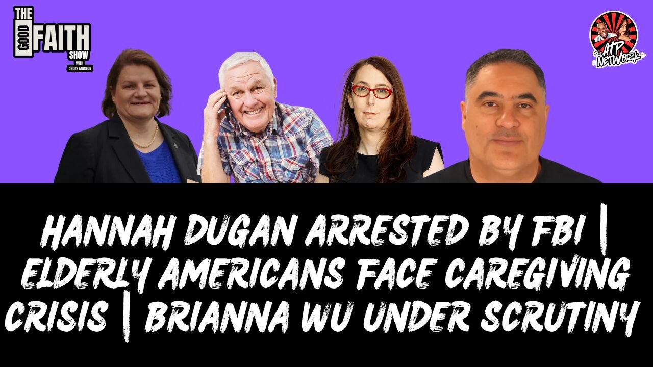 HANNAH DUGAN ARRESTED BY FBI | ELDERLY AMERICANS FACE CAREGIVING CRISIS | BRIANNA WU UNDER SCRUTINY
