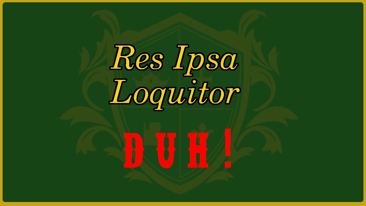 🟢 Res Ipsa Loquitor; "The Thing Speaks for Itself"; Painfully obvious, no evidence needed 🟢