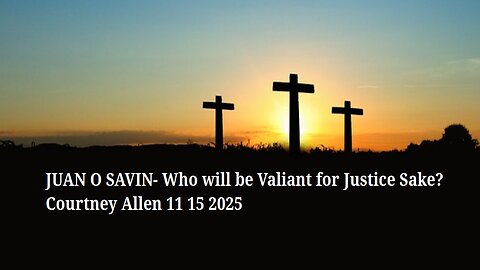 JUAN O SAVIN- Who will be Valiant for Justice Sake? - Courtney Allen 11 15 2025