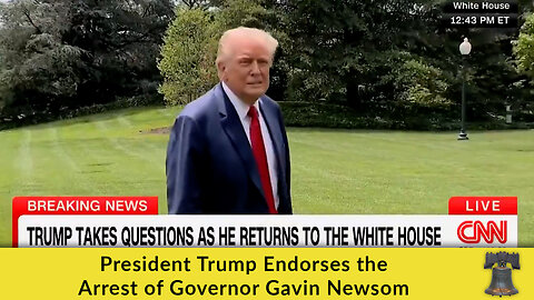 President Trump Endorses the Arrest of Governor Gavin Newsom