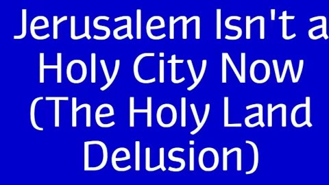 Jerusalem Isn't a Holy City Now (The Holy Land Delusion)