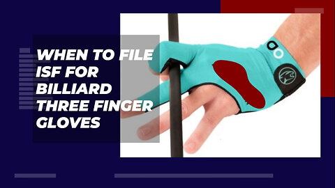 When To File ISF For Billiard Three Finger Gloves