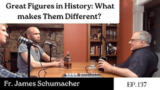 Great Figures in History: What makes Them Different? - Fr. James Schumacher | The GDP | Ep. 137