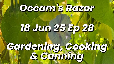 Occam’s Razor Gardening, Cooking & Canning Ep 28