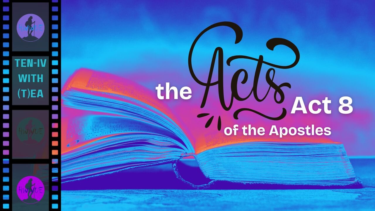 Ten-IV with (T)ea - The Acts of the Apostles, Act 8