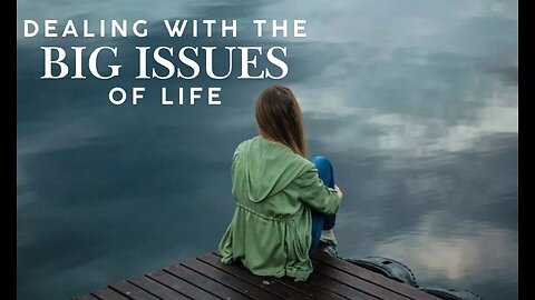 Dealing With the Big Issues of Life