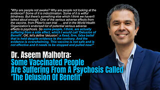 Dr. Malhotra: Some Vaccinated People Are Suffering From A Psychosis Called 'The Delusion Of Benefit'