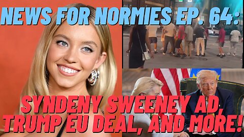 News For Normies Ep. 64: Sydney Sweeney Ad, Trump EU Deal, and More!