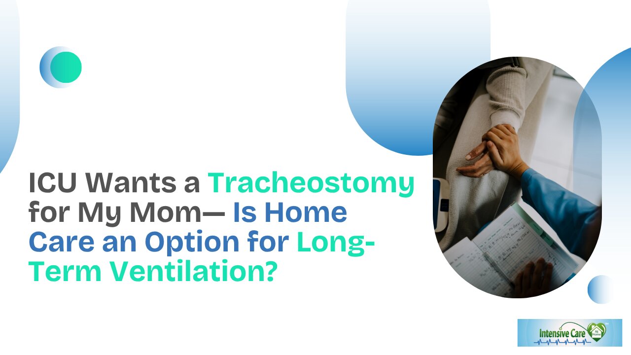 ICU Wants a Tracheostomy for My Mom—Is Home Care an Option for Long-Term Ventilation?