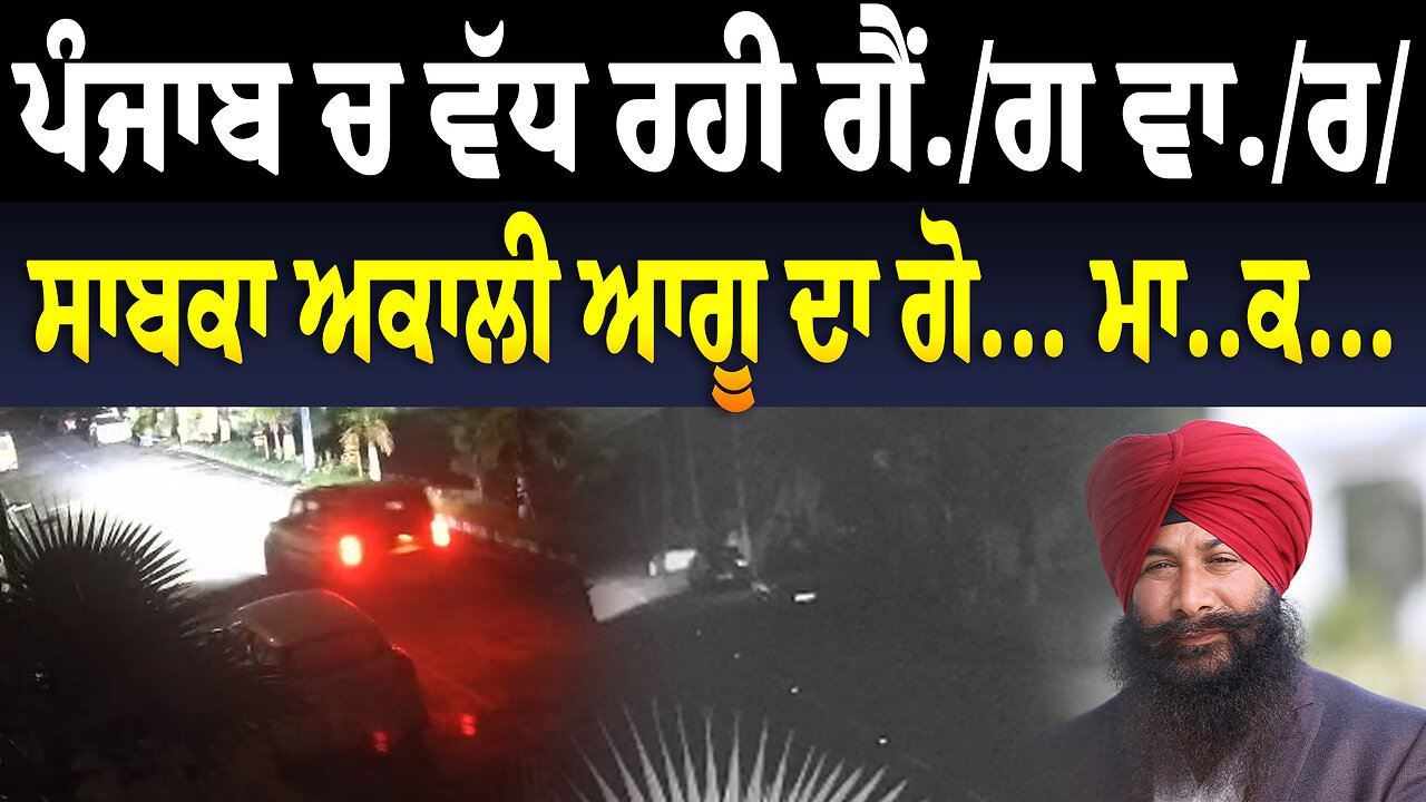 ਪੰਜਾਬ ਚ ਵੱਧ ਰਹੀ ਗੈਂ./ਗ ਵਾਰ, ਸਾਬਕਾ ਅਕਾਲੀ ਆਗੂ ਦਾ ਗ... ਮਾ... ਕ...